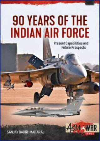 90 Years Of The Indian Air Force: Present Capabilities And Future Prospects by Sanjay Badri-Maharaj