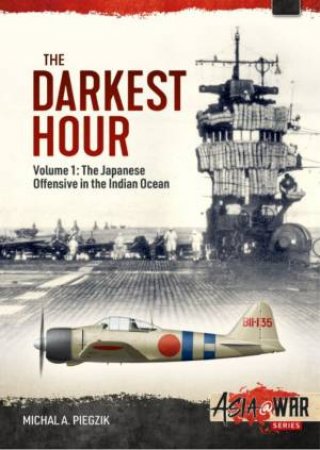 Darkest Hour: Volume 1 - The Japanese Offensive In The Indian Ocean by Michal A. Piegzik