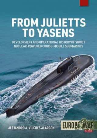 From Julietts To Yasens: Development And Operational History Of Soviet Nuclear-Powered Cruise-Missile Submarines, 1960-1994 by Alejandro A. Vilches Alarcon