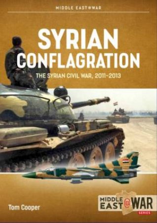 Syrian Conflagration: The Syrian Civil War, 2011-2013 by Tom Cooper