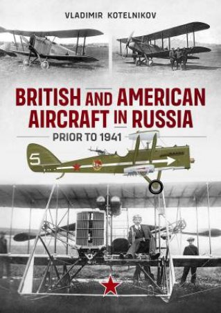 British And American Aircraft In Russia Prior To 1941 by Vladimir Kotelnikov