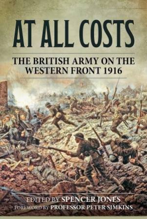 At All Costs: The British Army On The Western Front 1916 by Spencer Jones