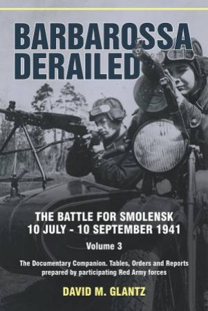 Barbarossa Derailed: The Battle For Smolensk 10 July-10 September 1941 Volume 3 by David M. Glantz