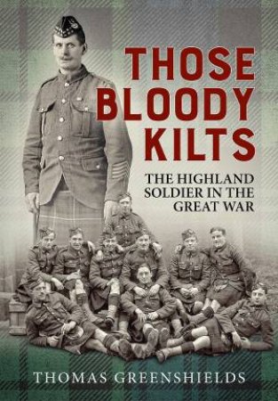 Those Bloody Kilts: The Highland Soldier In The Great War by Thomas Greenshields