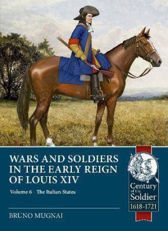 Wars And Soldiers In The Early Reign Of Louis XIV: Volume 6 - Armies Of The Italian States - 1660-1690 by Bruno Mugnai