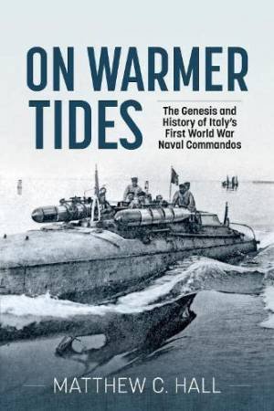 On Warmer Tides: The True Story of Italy's First World War Naval Commandos by MATTHEW C. HALL