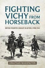 Fighting Vichy from Horseback British Mounted Cavalry in Action Syria 1941