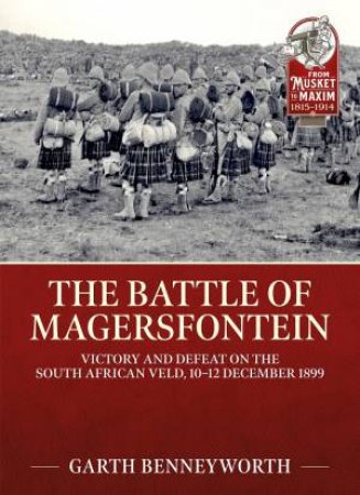 Battle of Magersfontein: Victory and Defeat on the South African Veld, 10-12 December 1899 by GARTH BENNEYWORTH