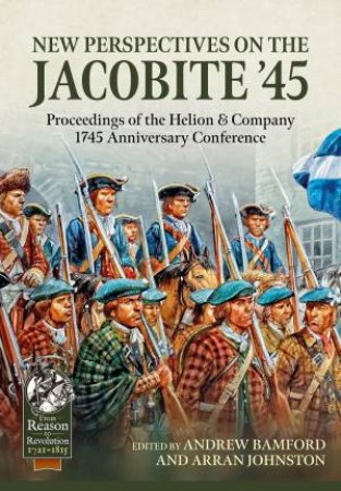 New Perspectives On The Jacobite '45: Proceedings Of The Helion & Company 1745 Anniversary Conference by Andrew Bamford 