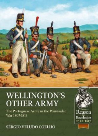 Wellington's Other Army: The Portuguese Army in the Peninsular War 1807-1814 by SERGIO VELUDO COELHO