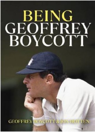 Being Geoffrey Boycott by Geoffrey Boycott & Jon Hotten