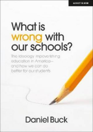 What Is Wrong With Our Schools? The ideology impoverishing education in by Daniel Buck