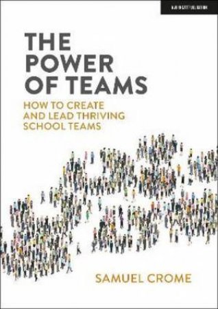 The Power of Teams: How to create and lead thriving school teams by Samuel Crome