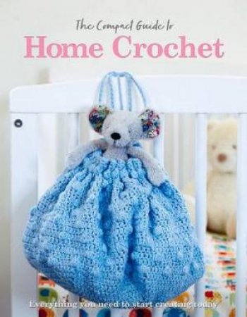 The Compact Guide to Home Crochet by Rebecca Grieg & April Madden