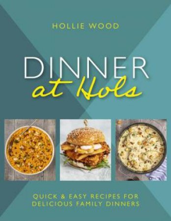 Dinner At Hols: Quick and easy recipes for delicious family dinners by HOLLIE WOOD