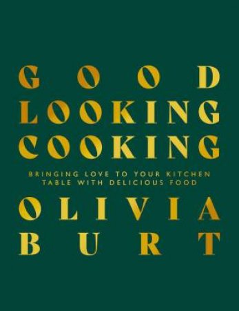 Good Looking Cooking: Bringing Love to Your Kitchen Table with Delicious Food by OLIVIA BURT