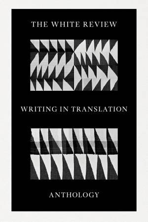 The White Review Anthology of Writing in Translation by Rosanna McLaughlin & Izabella Scott & Skye Thomas