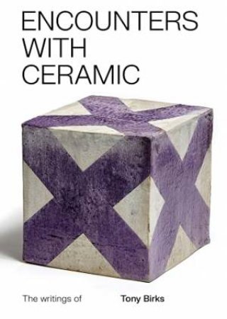 Encounters With Ceramic: The Writings Of Tony Birks by Tony Birks