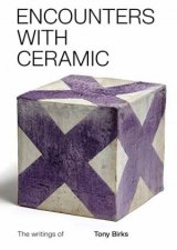 Encounters With Ceramic The Writings Of Tony Birks