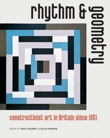 Rhythm And Geometry: Constructivist Art In Britain Since 1951 by Tania Moore