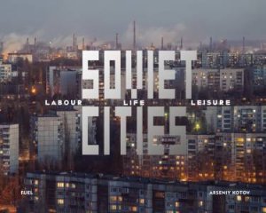 Soviet Cities by Arseniy Kotov & Damon Murray & Stephen Sorrell