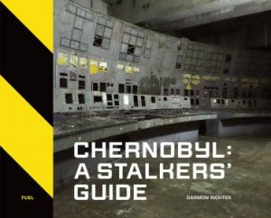 Chernobyl: A Stalkers Guide by Darmon Richter & Damon Murray & Stephen Sorrell