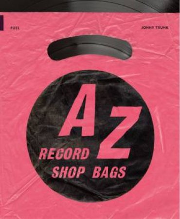 A-Z Of Record Shop Bags: 1940s To 1990s by Jonny Trunk & Jon Savage & FUEL