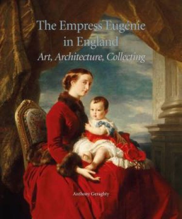 Empress Eugnie In England: Art, Architecture, Collecting by Anthony Geraghty