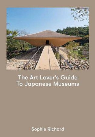 The Art Lover's Guide To Japanese Museums by Sophie Richard