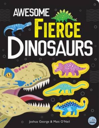 Awesome Fierce Dinosaurs by Joshua George & Iana Kauri & Matt O'Neil