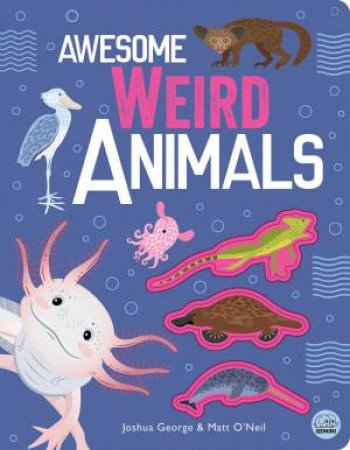 Awesome Weird Animals by Joshua George & Iana Kauri & Matt O'Neil