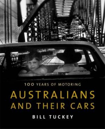 Australians And Their Cars: 100 Years Of Motoring by Bill Tuckey