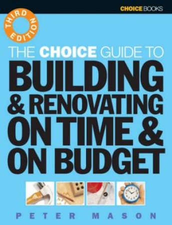 The Choice Guide To Building & Renovating On Time & On Budget by Peter Mason