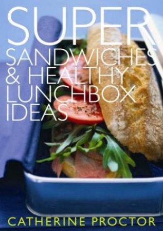 Super Sandwiches And Healthy Lunchbox Ideas by Catherine Proctor