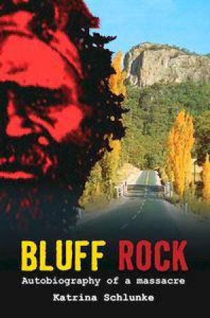 Bluff Rock: Autobiography Of A Massacre by Katrina Schlunke