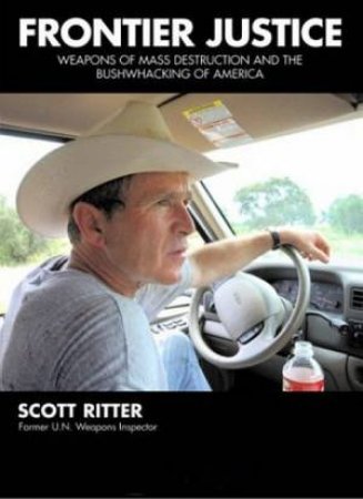 Frontier Justice: Weapons Of Mass Destruction And The Bushwhacking Of America by Scott Ritter