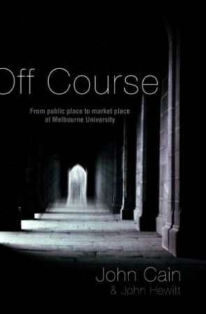 Off Course: From Public Place To Market Place At Melbourne University by John Cain & John Hewitt