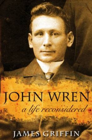 John Wren: A Life Reconsidered by James Griffin