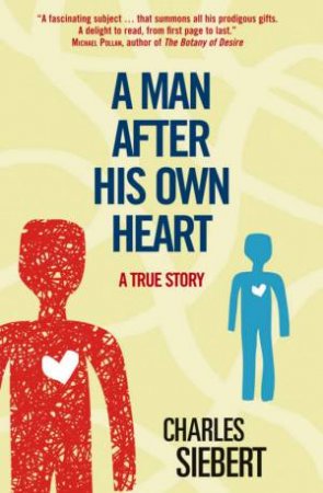 A Man After His Own Heart: A True Story by Charles Siebert