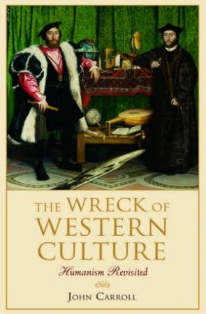 The Wreck Of Western Culture: Humanism Revisited by John Carroll