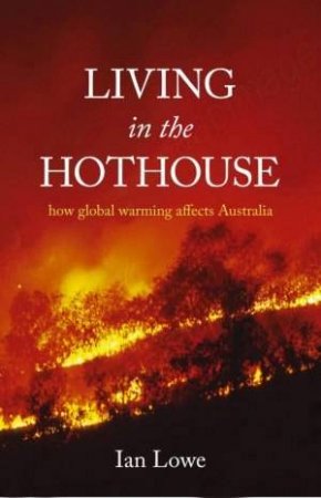 Living In The Hothouse: How Global Warming Affects Australia by Ian Lowe