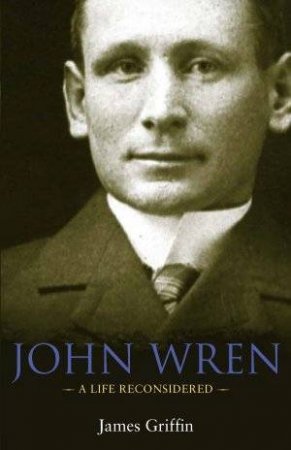 John Wren: A Life Reconsidered by James Griffin