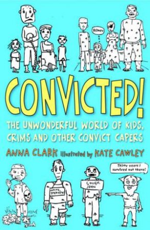 Convicted!: The Unwonderful World Of Kids, Crims And Other Convict Capers by Anna Clark