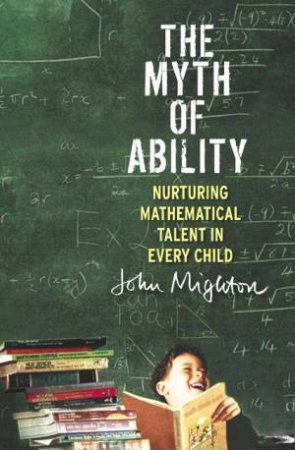 The Myth Of Ability: Nurturing Mathematical Talent In Every Child by John Mighton