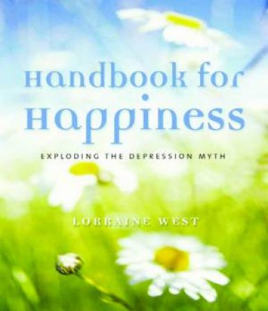 Handbook To Happiness: Exploding The Depression Myth by Lorraine West