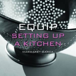 Equip: Setting Up A Kitchen by Margaret Barca