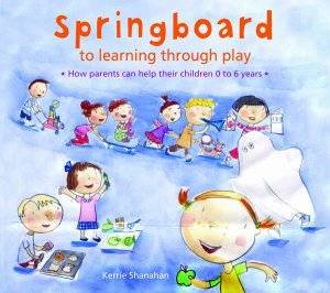 Springboard To Learning Through Play 0-6 Years by Kerrie Shanahan