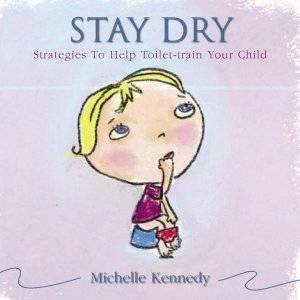 Stay Dry: Strategies To Help Toilet Train Your Child by Michelle Kennedy