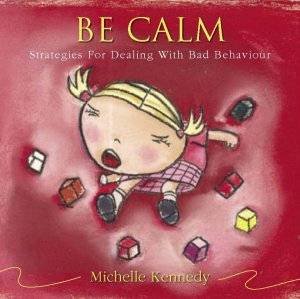 Be Calm: Strategies For Dealing With Bad Behaviour by Michelle Kennedy