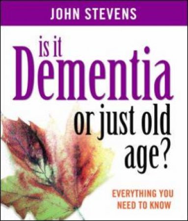 Is It Dementia Or Old Age?: Everything You Need To Know by Dr John Stevens